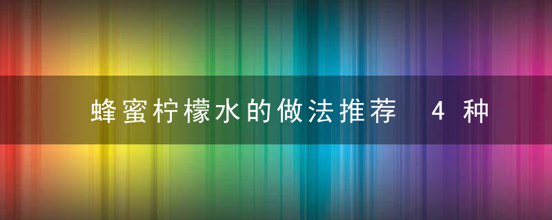 蜂蜜柠檬水的做法推荐 4种做法教你去火